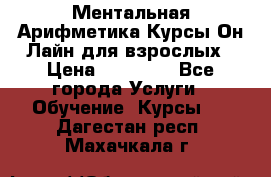 Ментальная Арифметика Курсы Он-Лайн для взрослых › Цена ­ 25 000 - Все города Услуги » Обучение. Курсы   . Дагестан респ.,Махачкала г.